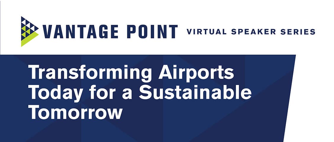 Vantage Point Virtual Speaker Series: Transforming Airports Today for a Sustainable Tomorrow